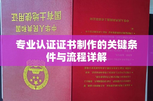 交城专业认证证书制作的关键条件与流程详解