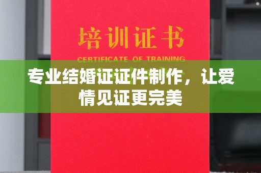 交城专业结婚证证件制作，让爱情见证更完美
