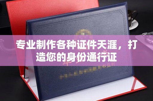 交城专业制作各种证件天涯，打造您的身份通行证
