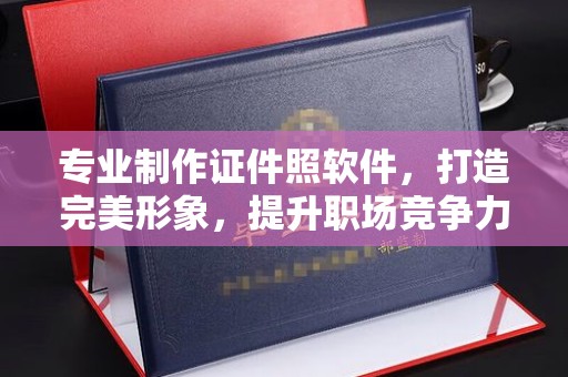 交城专业制作证件照软件，打造完美形象，提升职场竞争力