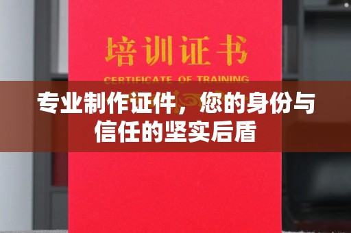 交城专业制作证件，您的身份与信任的坚实后盾