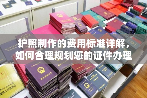 交城护照制作的费用标准详解，如何合理规划您的证件办理预算