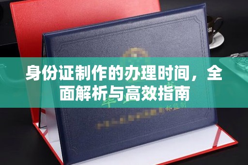 交城身份证制作的办理时间，全面解析与高效指南