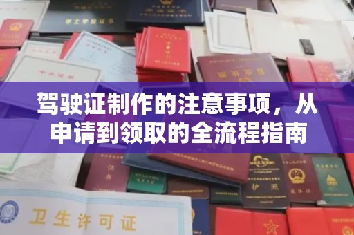 交城驾驶证制作的注意事项，从申请到领取的全流程指南