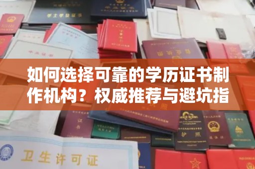 交城如何选择可靠的学历证书制作机构？权威推荐与避坑指南