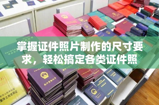 交城掌握证件照片制作的尺寸要求，轻松搞定各类证件照