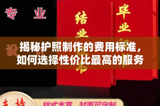 交城揭秘护照制作的费用标准，如何选择性价比最高的服务？
