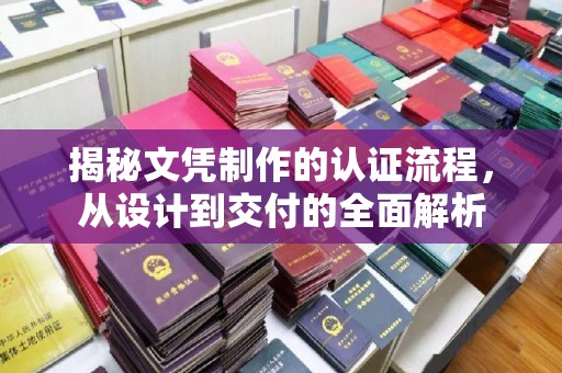 交城揭秘文凭制作的认证流程，从设计到交付的全面解析