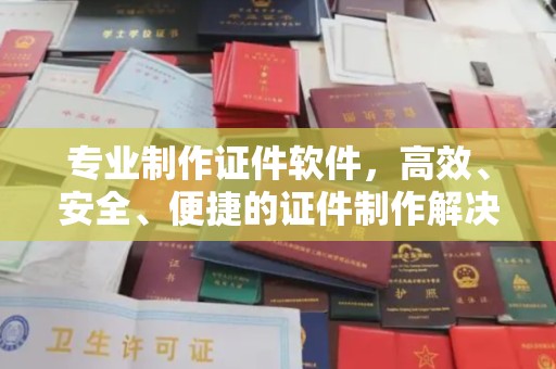 交城专业制作证件软件，高效、安全、便捷的证件制作解决方案