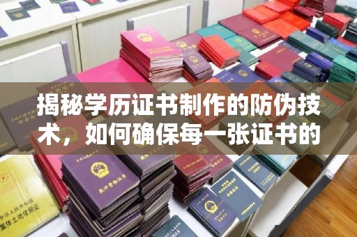 交城揭秘学历证书制作的防伪技术，如何确保每一张证书的真实性