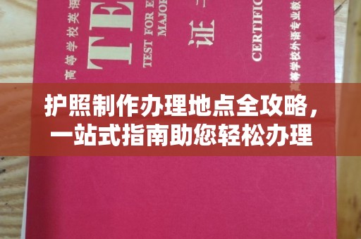 交城护照制作办理地点全攻略，一站式指南助您轻松办理