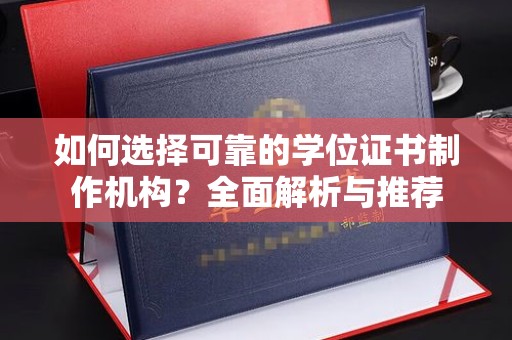 交城如何选择可靠的学位证书制作机构？全面解析与推荐