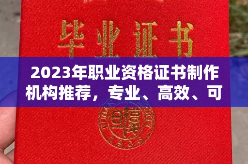 交城2023年职业资格证书制作机构推荐，专业、高效、可靠的选择指南