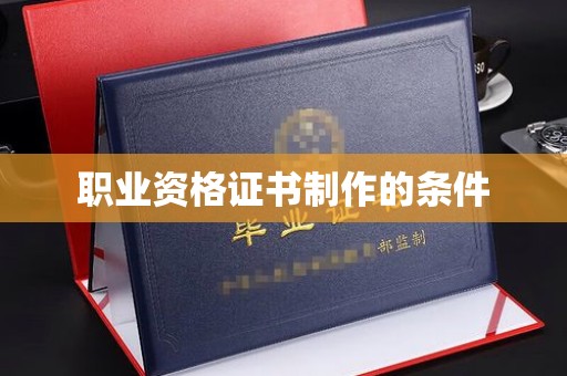 交城职业资格证书制作的条件