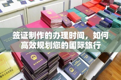 交城签证制作的办理时间，如何高效规划您的国际旅行
